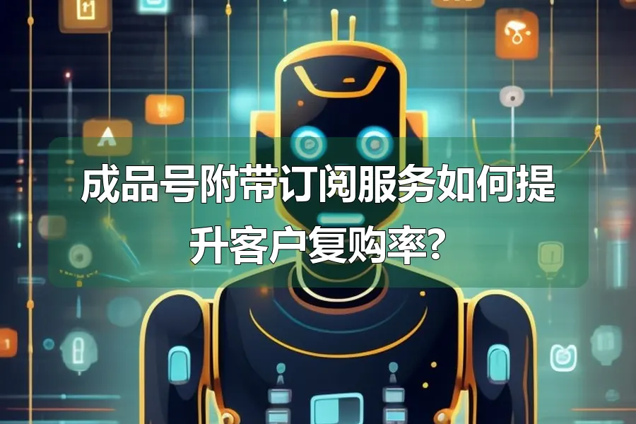 成品号附带订阅服务如何提升客户复购率?