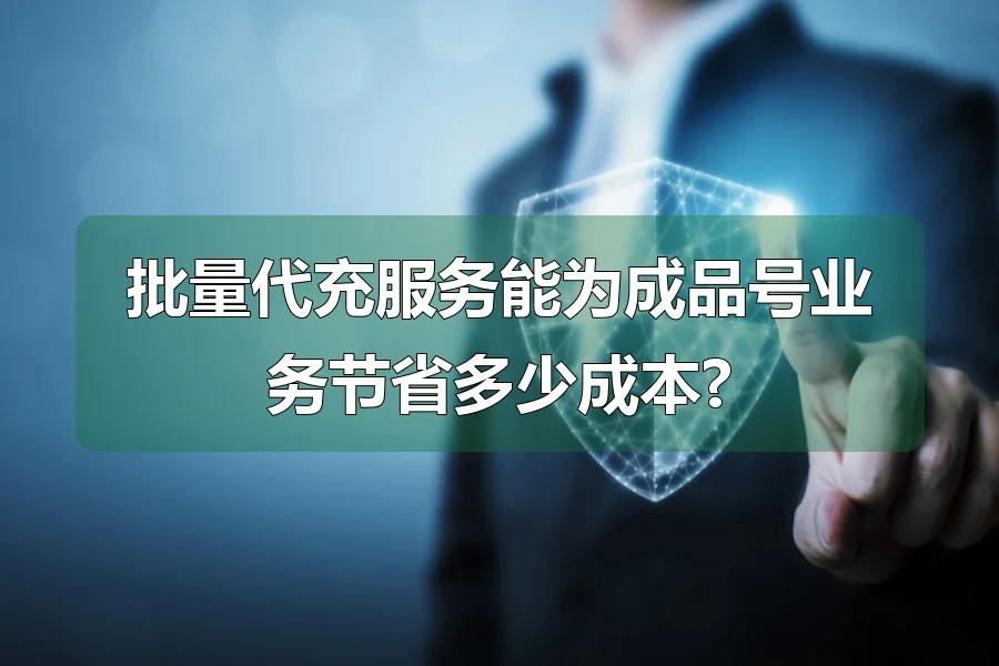 批量代充服务能为成品号业务节省多少成本?
